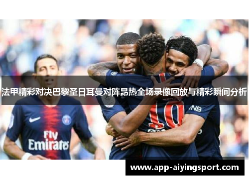 法甲精彩对决巴黎圣日耳曼对阵昂热全场录像回放与精彩瞬间分析